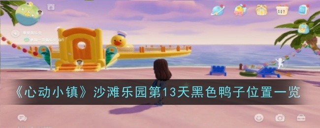 《心动小镇》沙滩乐园第13天黑色鸭子位置一览：第13天黑色鸭子的准确位置
