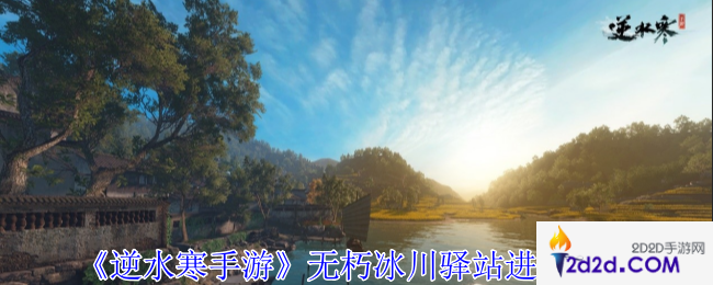 逆水寒手游无朽冰川驿站怎么进入