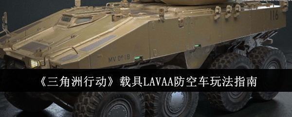 《三角洲行动》载具LAVAA防空车玩法指南：防空车的使用方法与技巧