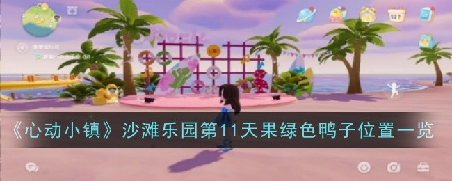 《心动小镇》沙滩乐园第11天果绿色鸭子位置一览：第11天果绿色鸭子的准确位置