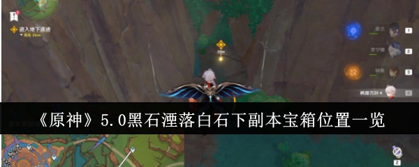 《原神》5.0黑石湮落白石下副本宝箱位置一览：副本探索与宝箱位置