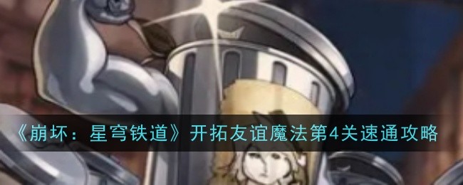 《崩坏：星穹铁道》开拓友谊魔法第4关速通攻略：快速通关技巧