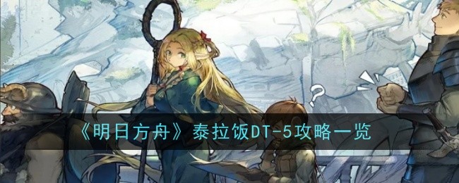 《明日方舟》泰拉饭DT-5攻略一览：DT-5关卡的通关技巧