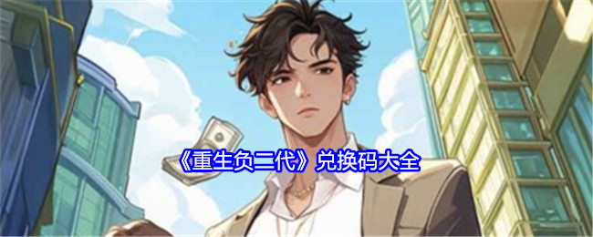《重生负二代》兑换码大全：所有有效兑换码分享