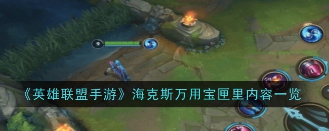 《英雄联盟手游》海克斯万用宝匣里内容一览：海克斯宝匣的内容与获取方法