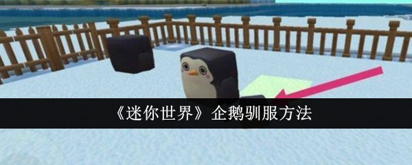 《迷你世界》企鹅驯服方法：如何驯服企鹅并获得宠物