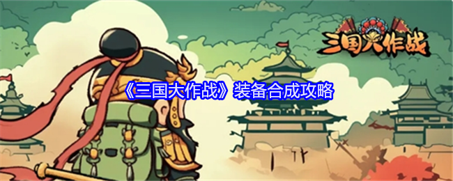 《三国大作战》装备合成攻略：如何高效进行装备合成