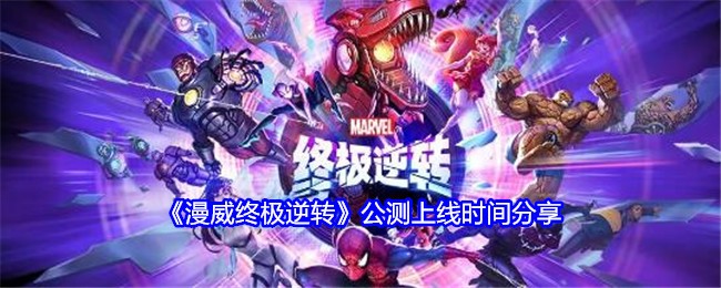 《漫威终极逆转》公测上线时间分享：等待公测的玩家必看消息