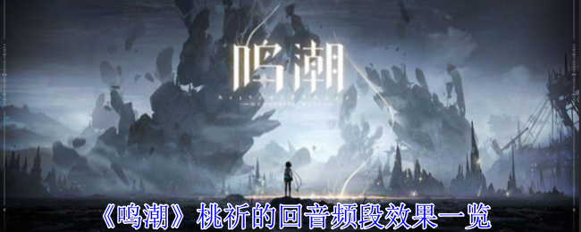 《鸣潮》桃祈的回音频段效果一览：桃祈回音频段的效果与攻略