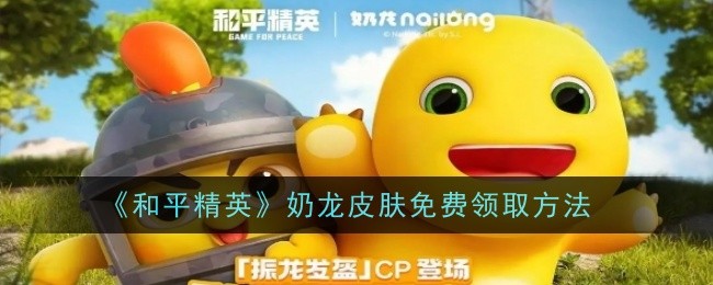 《和平精英》奶龙皮肤免费领取方法：免费获得奶龙皮肤的途径