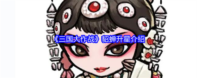 《三国大作战》貂蝉升星介绍：如何提升貂蝉的星级