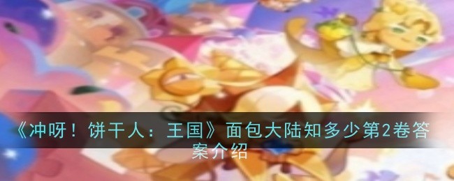 《冲呀！饼干人：王国》面包大陆知多少第2卷答案介绍：第2卷的答案解答