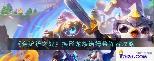 金铲铲之战换形龙族诺姆希阵容怎么玩