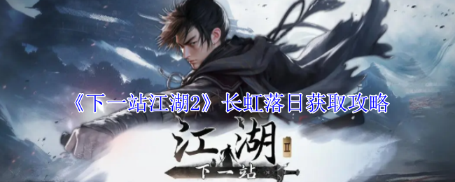 《下一站江湖2》长虹落日获取攻略：找到并解锁长虹落日的技巧