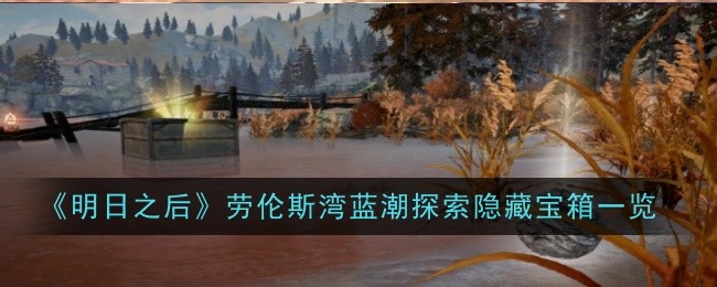 《明日之后》劳伦斯湾蓝潮探索隐藏宝箱一览：蓝潮探索中隐藏宝箱位置与奖励