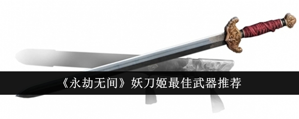 《永劫无间》妖刀姬最佳武器推荐：妖刀姬的最佳武器选择与搭配