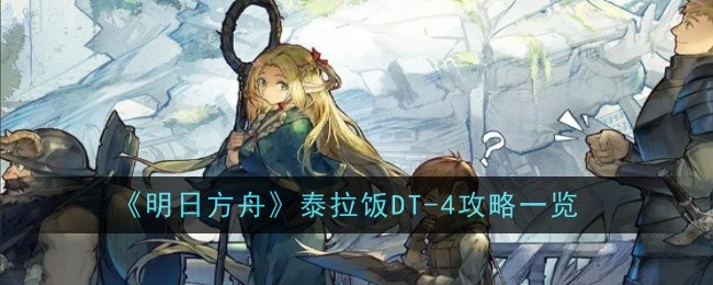 《明日方舟》泰拉饭DT-4攻略一览：DT-4关卡的通关技巧