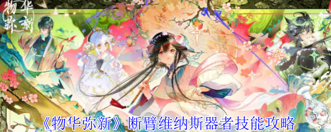 《物华弥新》断臂维纳斯器者技能攻略：断臂维纳斯器者的技能与搭配策略