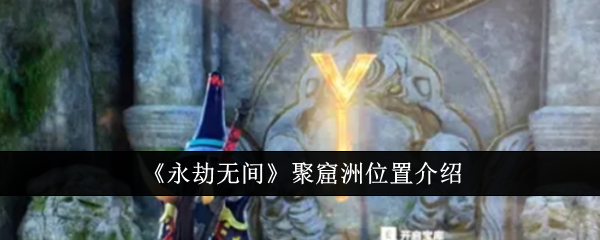 《永劫无间》聚窟洲位置介绍：详细了解聚窟洲的地理信息