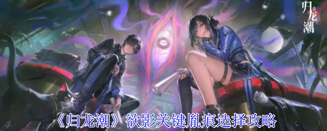 《归龙潮》欲影关键胤痕选择攻略：选择胤痕的最佳方案