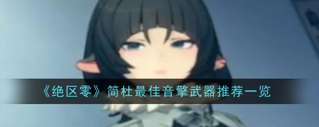 《绝区零》简杜最佳音擎武器推荐一览：简杜的最佳武器推荐