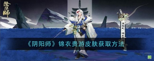 《阴阳师》锦衣贵游皮肤获取方法：获取锦衣贵游皮肤的途径