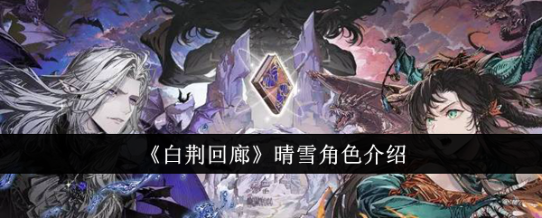 《白荆回廊》晴雪角色介绍：晴雪角色背景与技能解析