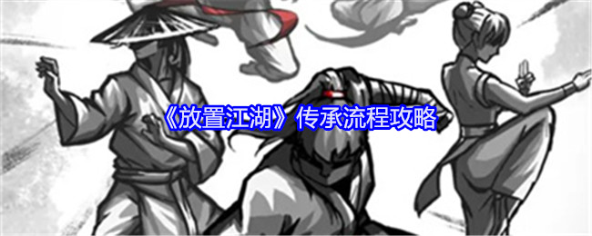 《放置江湖》传承流程攻略：传承流程的关键步骤与技巧