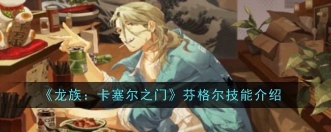 《龙族：卡塞尔之门》芬格尔技能介绍：芬格尔技能的详细解析