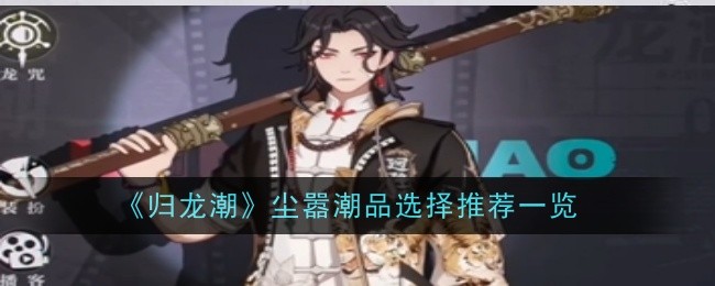 《归龙潮》尘嚣潮品选择推荐一览：尘嚣潮品的选择攻略