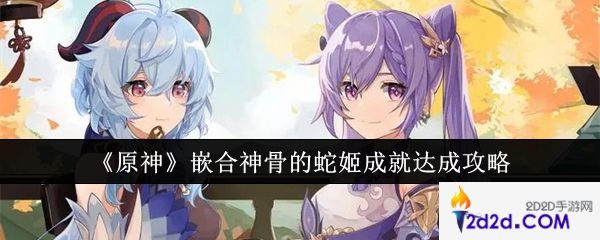 原神嵌合神骨的蛇姬成就怎么达成