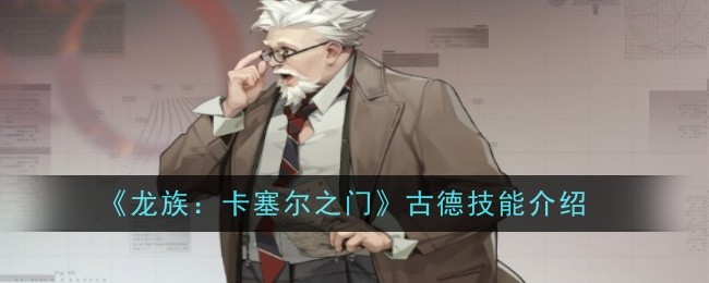 《龙族：卡塞尔之门》古德技能介绍：古德的技能使用攻略