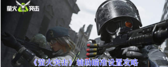《萤火突击》辅助瞄准设置攻略：如何设置辅助瞄准提升游戏表现