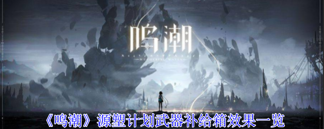 《鸣潮》源塑计划武器补给箱效果一览：武器补给箱的作用与效果