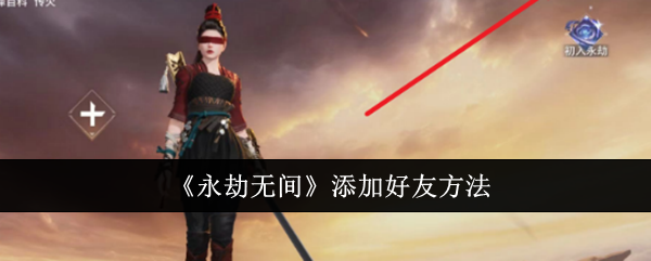 《永劫无间》添加好友方法：如何添加好友与互动
